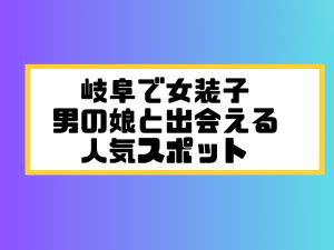 岐阜で女装子/ニューハーフと出会う！人気のスポット7選